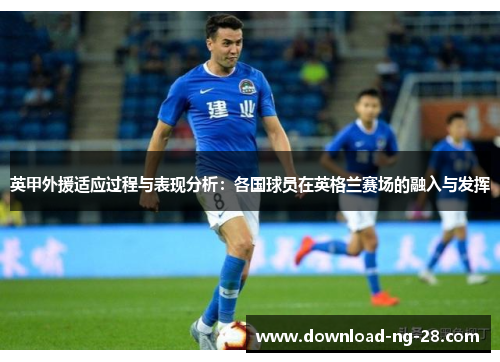 英甲外援适应过程与表现分析：各国球员在英格兰赛场的融入与发挥
