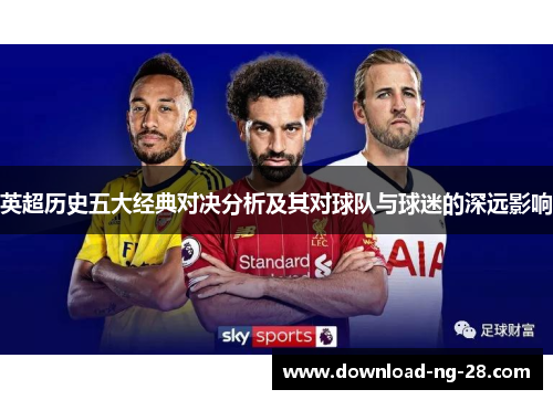 英超历史五大经典对决分析及其对球队与球迷的深远影响 英超历史五大经典对决分析及其对球队与球迷的深远影响