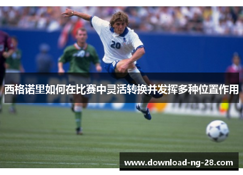 西格诺里如何在比赛中灵活转换并发挥多种位置作用