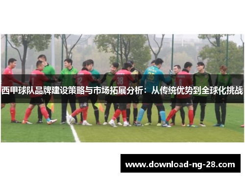 西甲球队品牌建设策略与市场拓展分析：从传统优势到全球化挑战