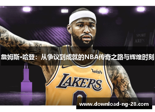 詹姆斯·哈登:从争议到成就的NBA传奇之路与辉煌时刻 詹姆斯·哈登:从争议到成就的NBA传奇之路与辉煌时刻