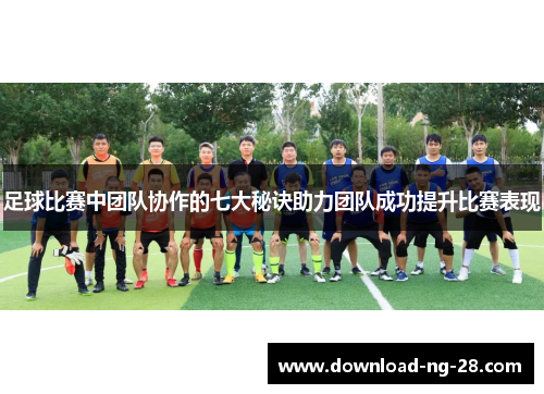 足球比赛中团队协作的七大秘诀助力团队成功提升比赛表现