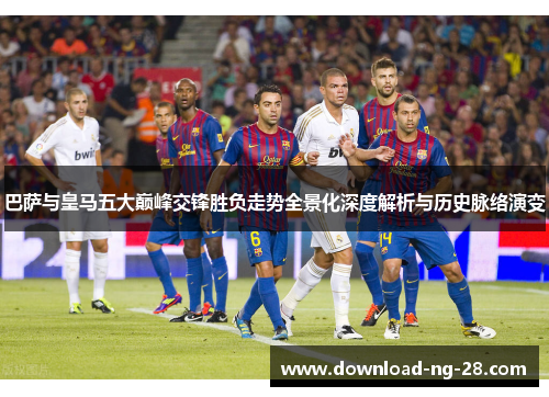 巴萨与皇马五大巅峰交锋胜负走势全景化深度解析与历史脉络演变 巴萨与皇马五大巅峰交锋胜负走势全景化深度解析与历史脉络演变
