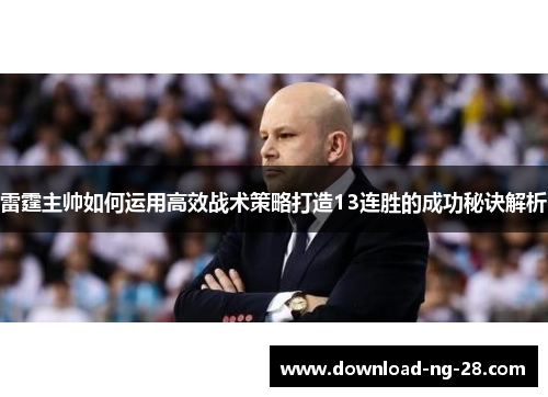 雷霆主帅如何运用高效战术策略打造13连胜的成功秘诀解析 雷霆主帅如何运用高效战术策略打造13连胜的成功秘诀解析