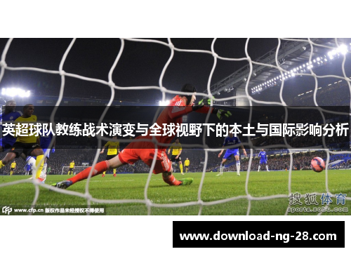 英超球队教练战术演变与全球视野下的本土与国际影响分析 英超球队教练战术演变与全球视野下的本土与国际影响分析