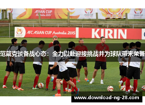 范戴克谈备战心态：全力以赴迎接挑战并为球队带来荣誉