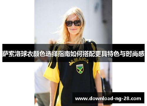 萨索洛球衣颜色选择指南如何搭配更具特色与时尚感 萨索洛球衣颜色选择指南如何搭配更具特色与时尚感