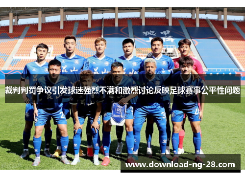 裁判判罚争议引发球迷强烈不满和激烈讨论反映足球赛事公平性问题 裁判判罚争议引发球迷强烈不满和激烈讨论反映足球赛事公平性问题