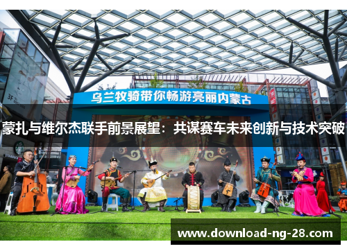 蒙扎与维尔杰联手前景展望:共谋赛车未来创新与技术突破 蒙扎与维尔杰联手前景展望:共谋赛车未来创新与技术突破