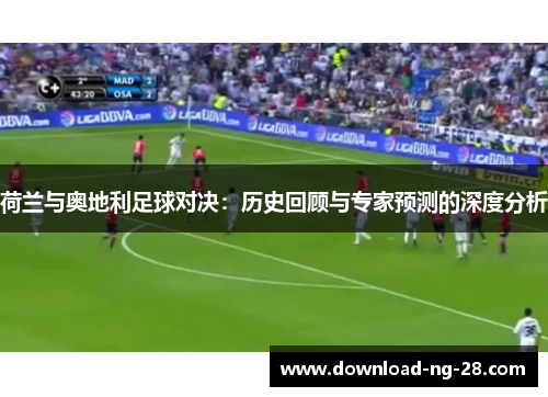 荷兰与奥地利足球对决:历史回顾与专家预测的深度分析 荷兰与奥地利足球对决:历史回顾与专家预测的深度分析