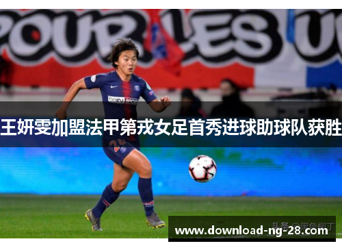王妍雯加盟法甲第戎女足首秀进球助球队获胜 王妍雯加盟法甲第戎女足首秀进球助球队获胜