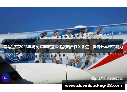 皇马宣布2026年与阿联酋航空深化战略合作关系进一步提升品牌影响力 皇马宣布2026年与阿联酋航空深化战略合作关系进一步提升品牌影响力