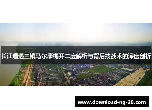 长江遭遇三镇马尔康梅开二度解析与背后技战术的深度剖析 长江遭遇三镇马尔康梅开二度解析与背后技战术的深度剖析