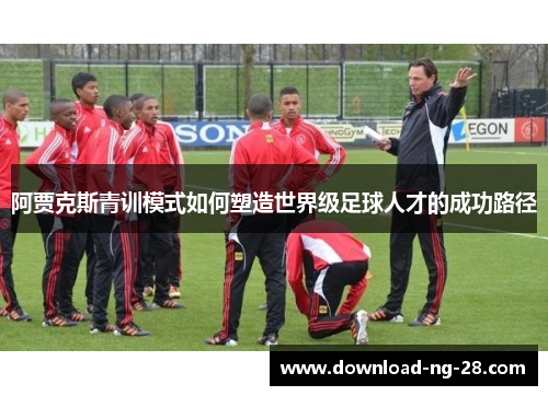 阿贾克斯青训模式如何塑造世界级足球人才的成功路径 阿贾克斯青训模式如何塑造世界级足球人才的成功路径