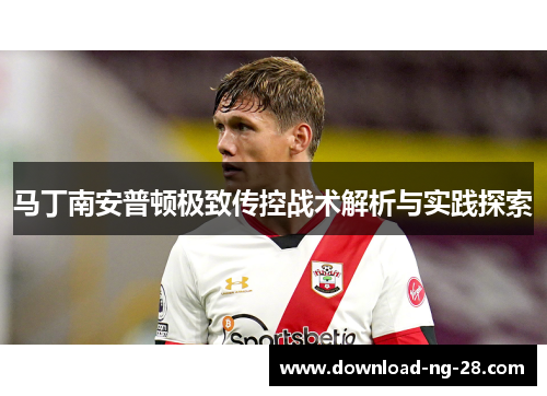 马丁南安普顿极致传控战术解析与实践探索 马丁南安普顿极致传控战术解析与实践探索