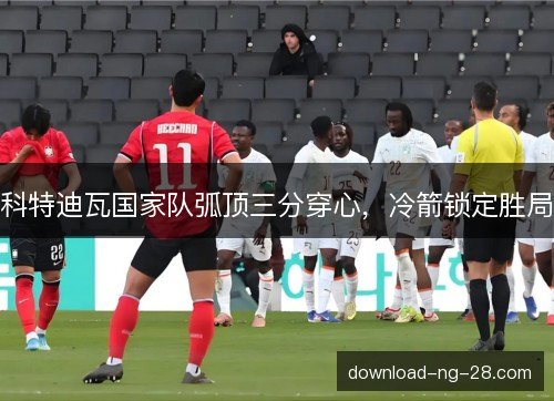 科特迪瓦国家队弧顶三分穿心，冷箭锁定胜局